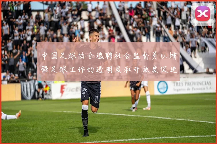 中国足球协会选聘社会监督员以增强足球工作的透明度和开放度促进足球事业发展