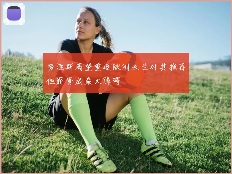 努涅斯渴望重返欧洲米兰对其推荐但薪资成最大障碍