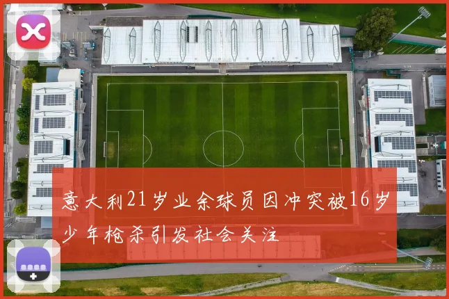 意大利21岁业余球员因冲突被16岁少年枪杀引发社会关注