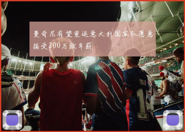 曼奇尼有望重返意大利国家队愿意接受200万欧年薪