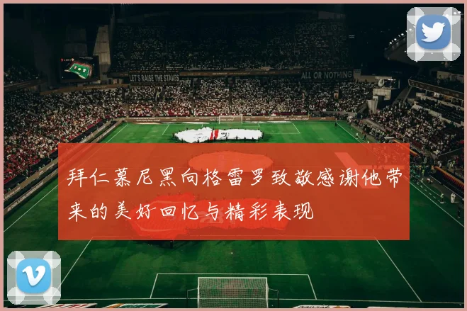 拜仁慕尼黑向格雷罗致敬感谢他带来的美好回忆与精彩表现