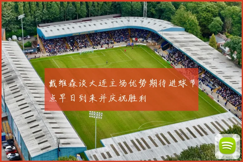 戴维森谈大连主场优势期待进球节点早日到来并庆祝胜利