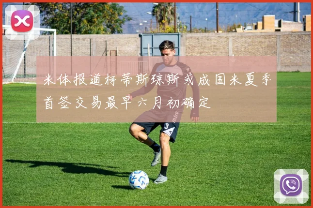 米体报道柯蒂斯琼斯或成国米夏季首签交易最早六月初确定