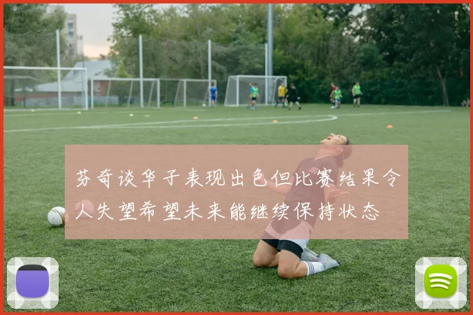 芬奇谈华子表现出色但比赛结果令人失望希望未来能继续保持状态